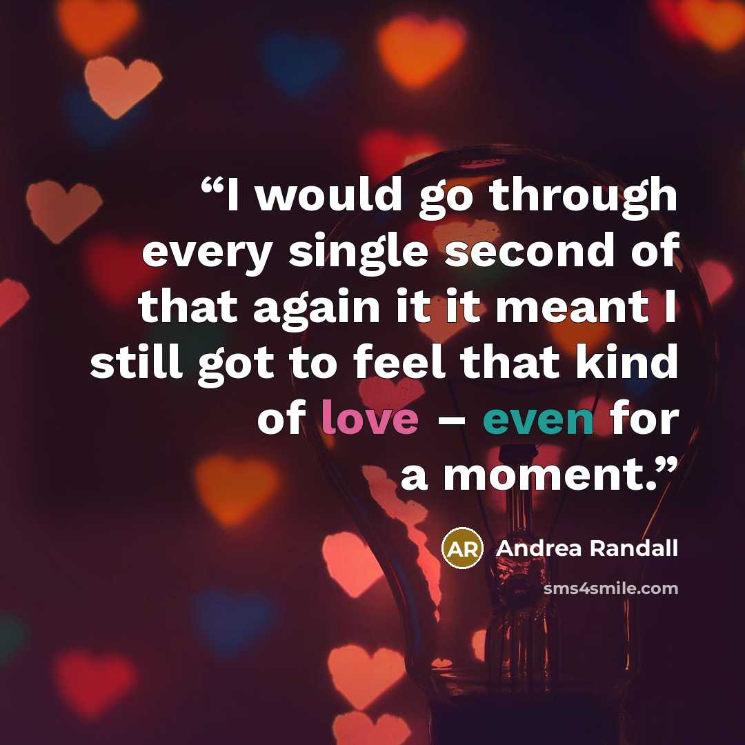 “I would go through every single second of that again it it meant I still got to feel that kind of love – even for a moment.” quote by Andrea Randall