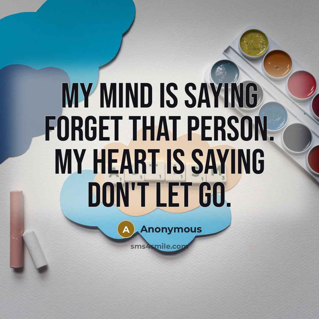 “My mind is saying forget that person. My heart is…” quote by Anonymous