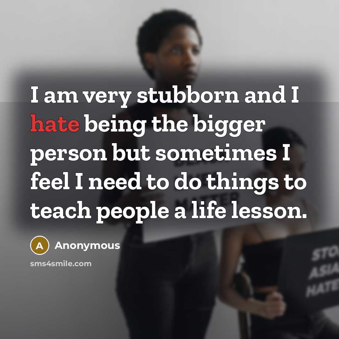 “I am very stubborn and I hate being the bigger…” quote by Anonymous