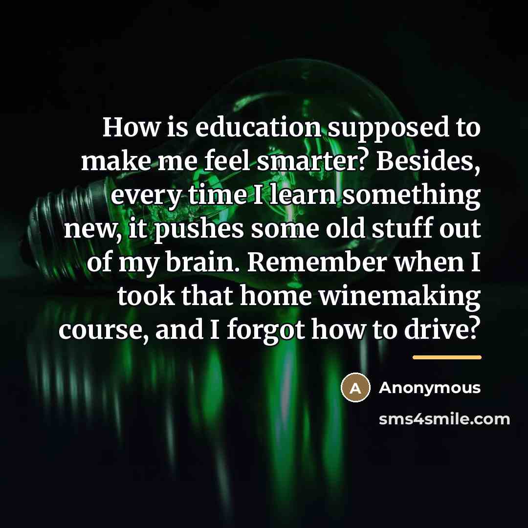 “How is education supposed to make me feel smarter? Besides,…” quote by Anonymous