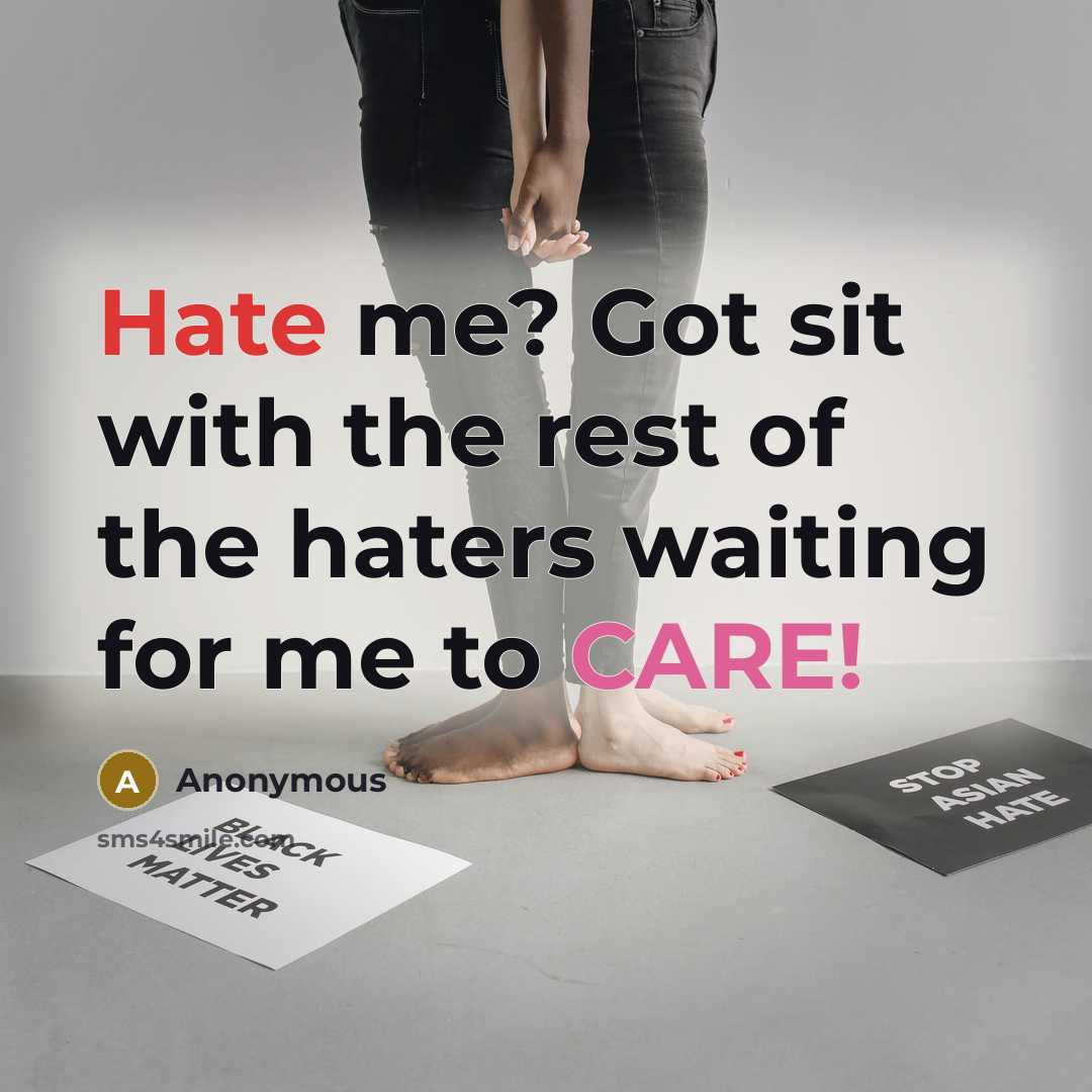 “Hate me? Got sit with the rest of the haters waiting for me to CARE!” quote by Anonymous