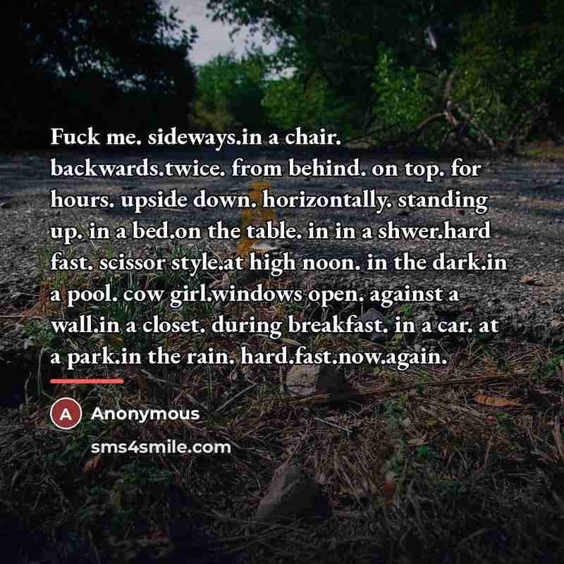 “Fuck me. sideways.in a chair. backwards.twice. from behind. on top.…” quote by Anonymous