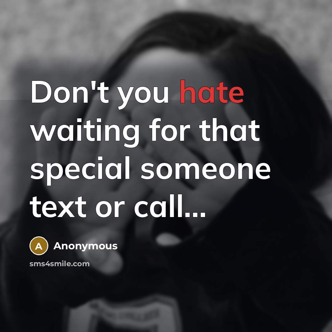 “Don't you hate waiting for that special someone text or call...” quote by Anonymous