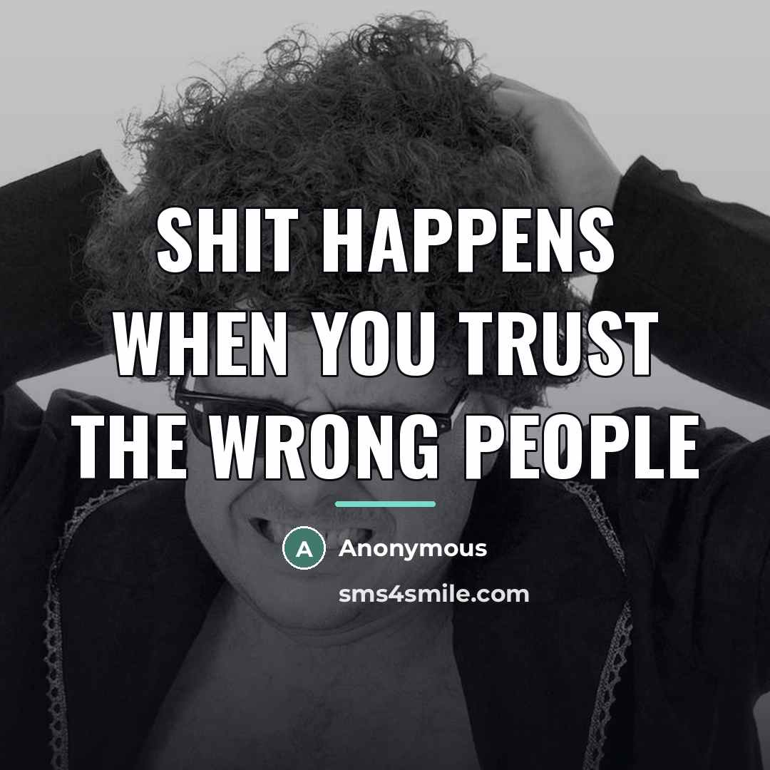 “Shit happens when you trust the wrong people…” quote by Anonymous
