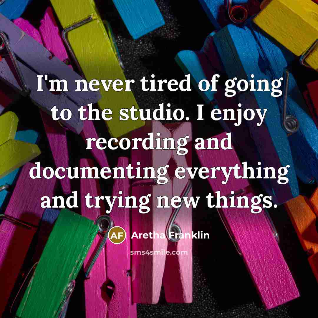 “I'm never tired of going to the studio. I enjoy…” quote by Aretha Franklin