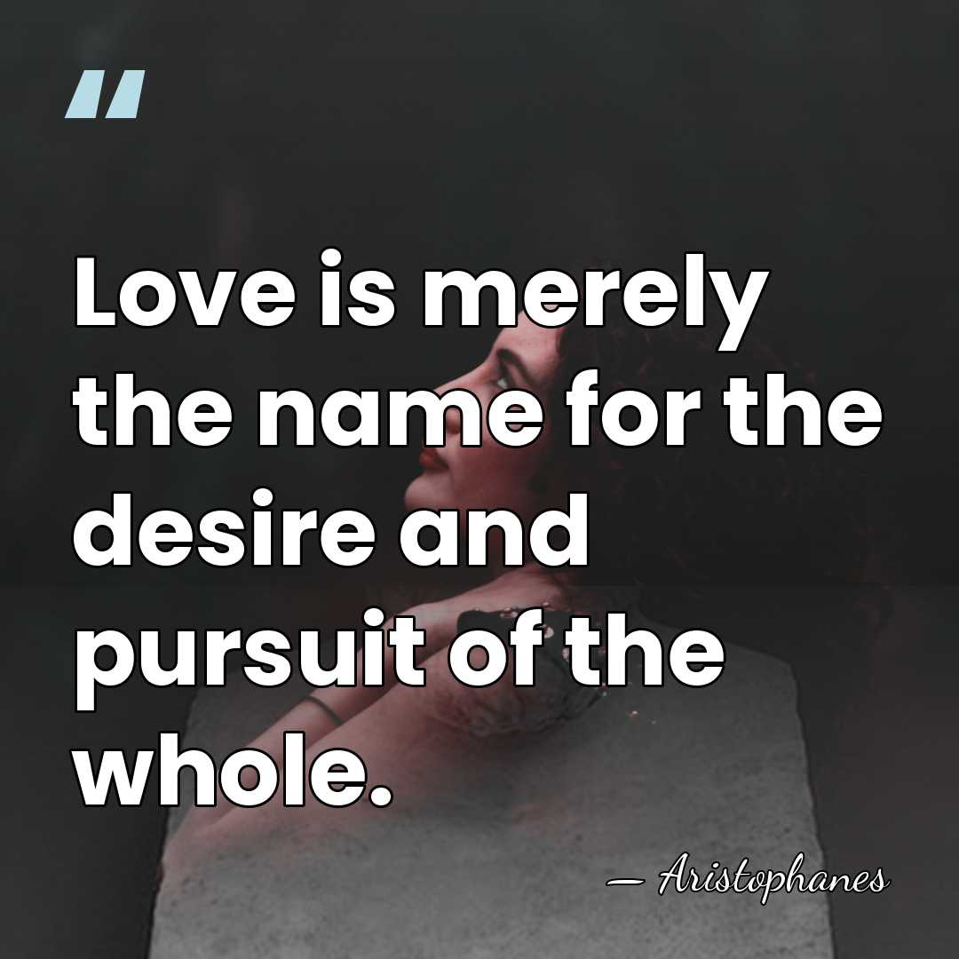 Love is merely the name for the desire and pursuit of the&hellip; - Aristophanes