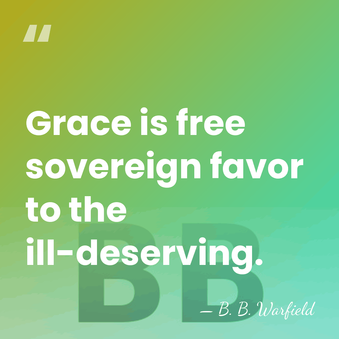 Grace is free sovereign favor to the ill-deserving. - B. B. Warfield