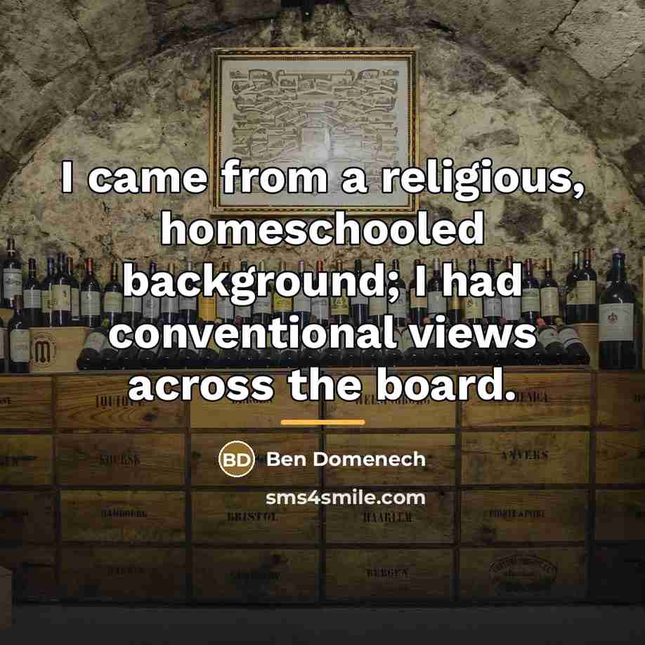“I came from a religious, homeschooled background; I had conventional…” quote by Ben Domenech