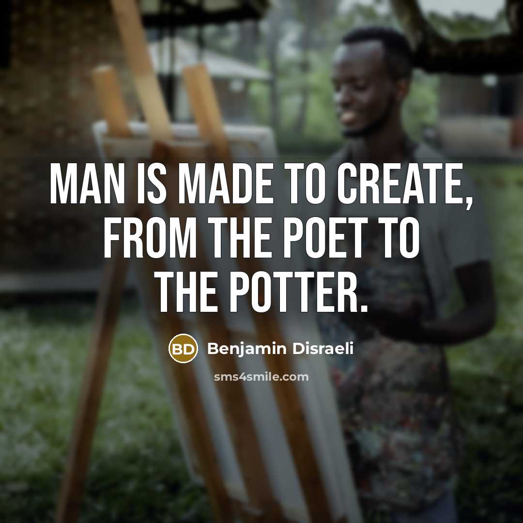 “Man is made to create, from the poet to the…” quote by Benjamin Disraeli