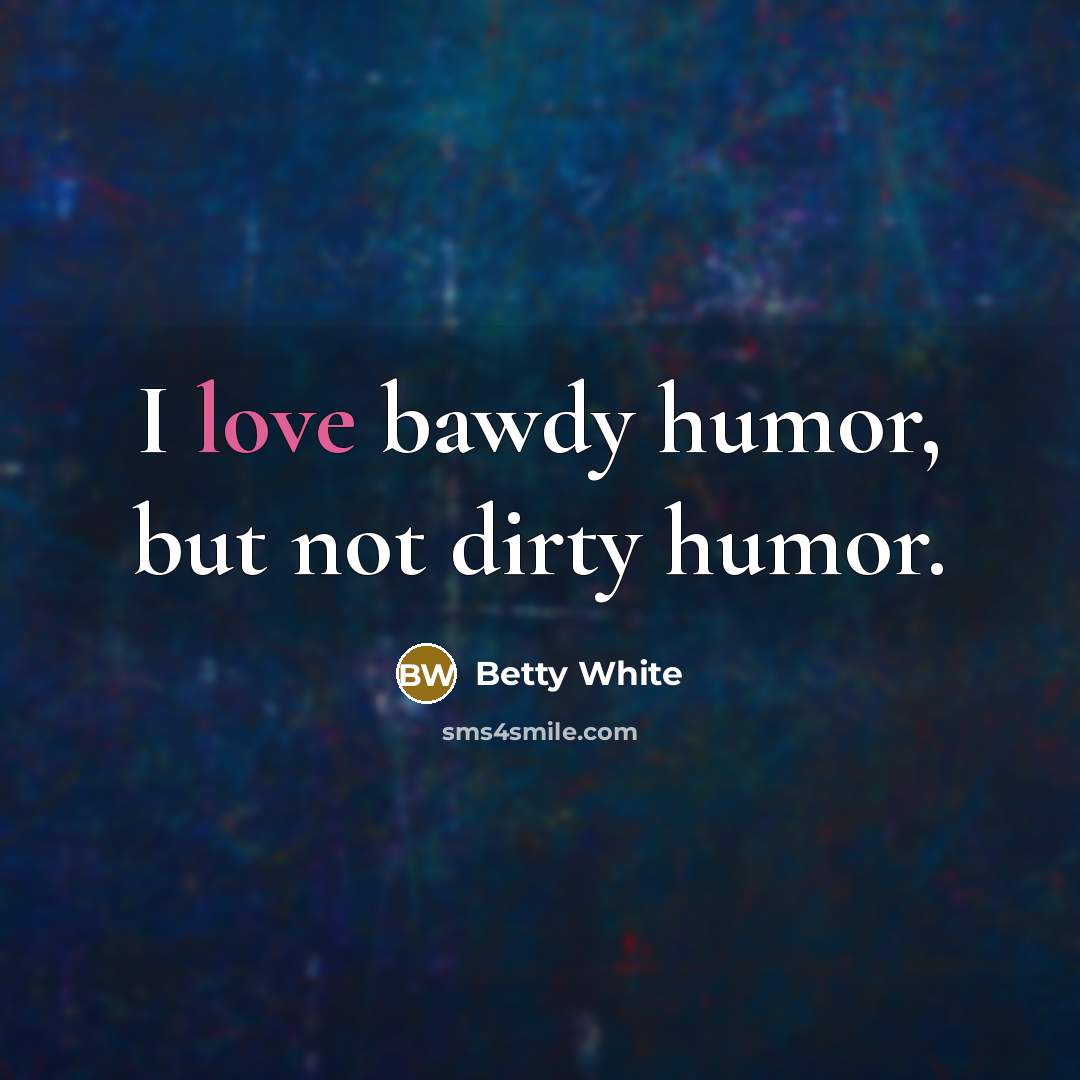“I love bawdy humor, but not dirty humor.…” quote by Betty White