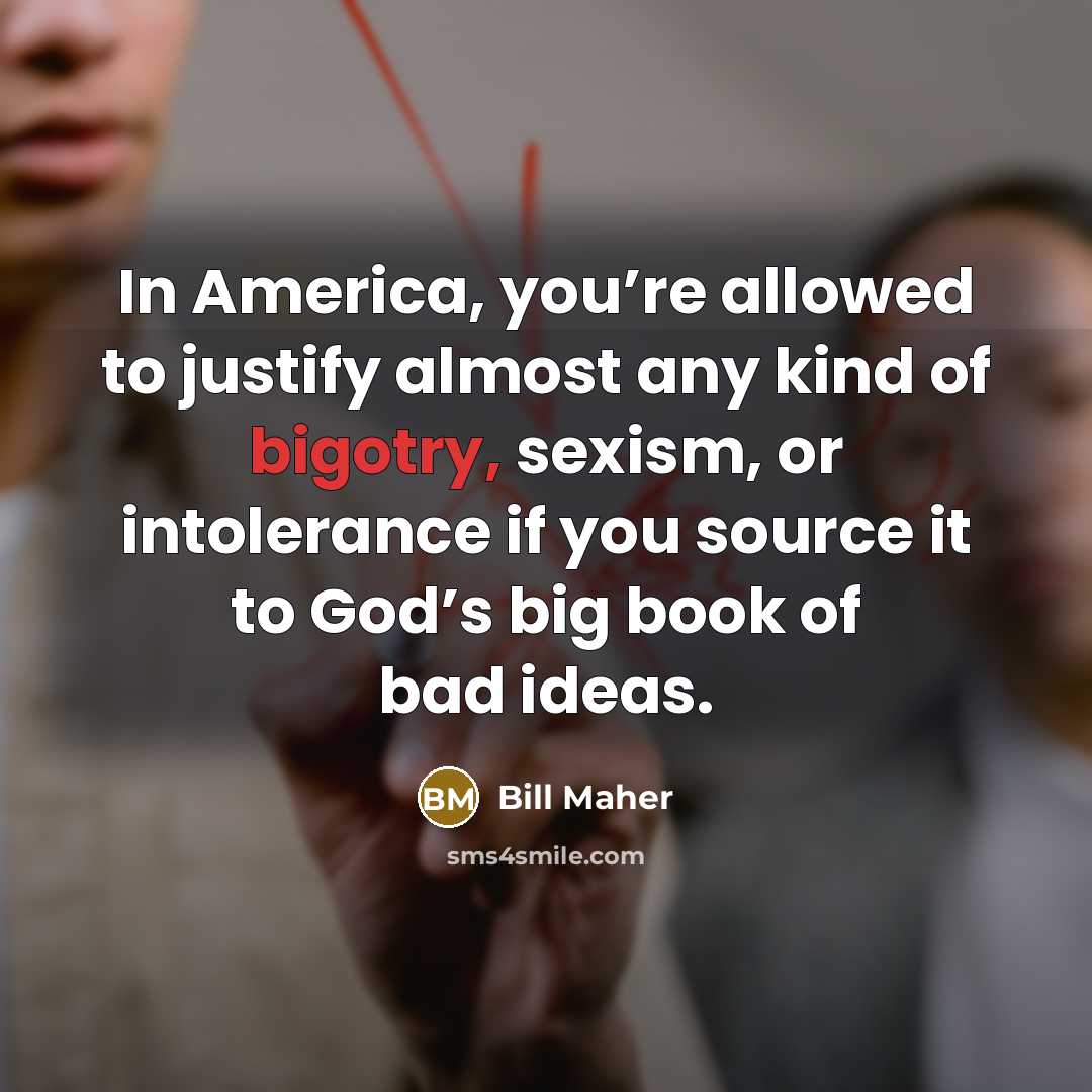“In America, you’re allowed to justify almost any kind of…” quote by Bill Maher