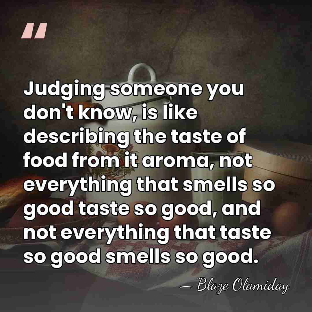 Judging someone you don't know, is like describing the taste of food&hellip; - Blaze Olamiday