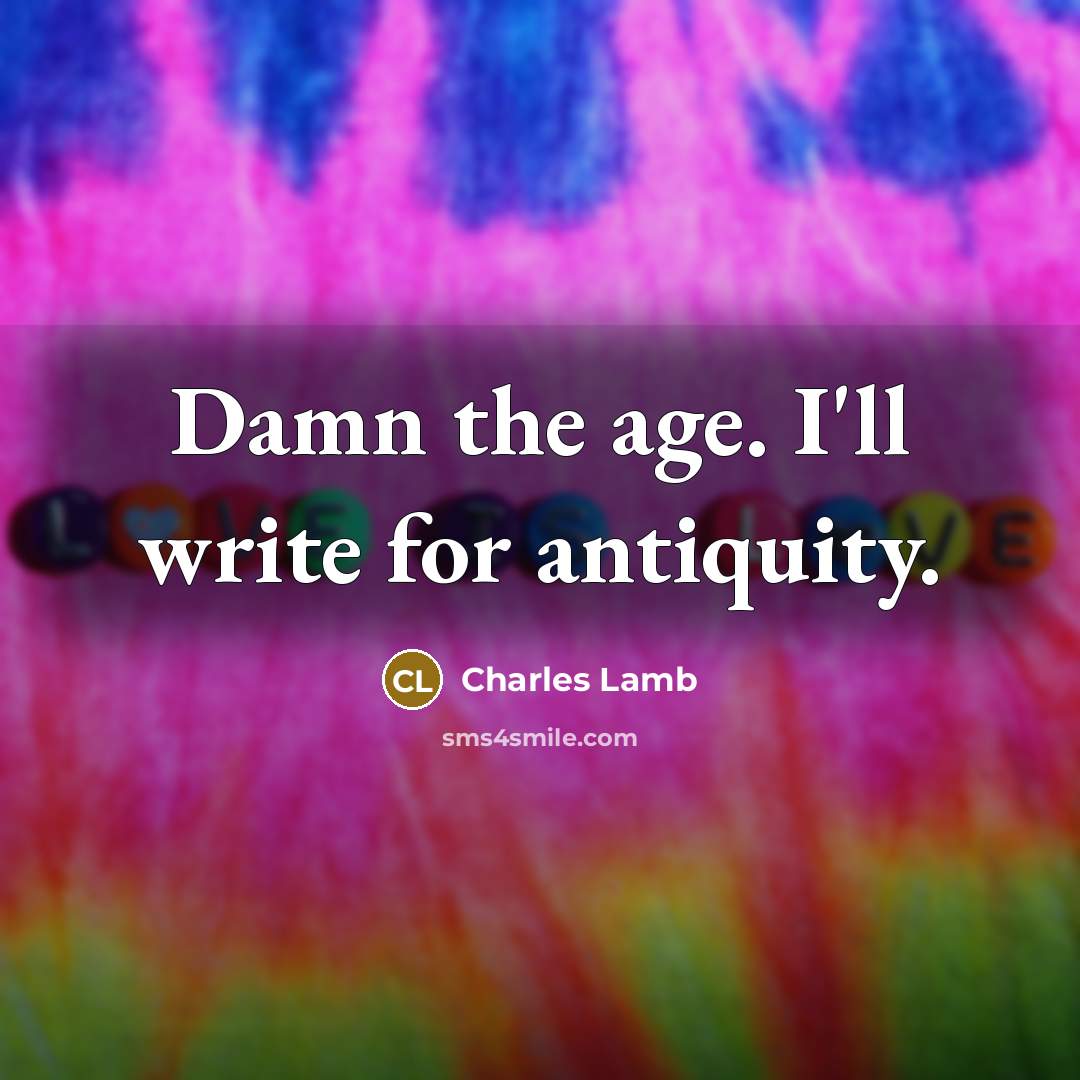 “Damn the age. I'll write for antiquity.…” quote by Charles Lamb