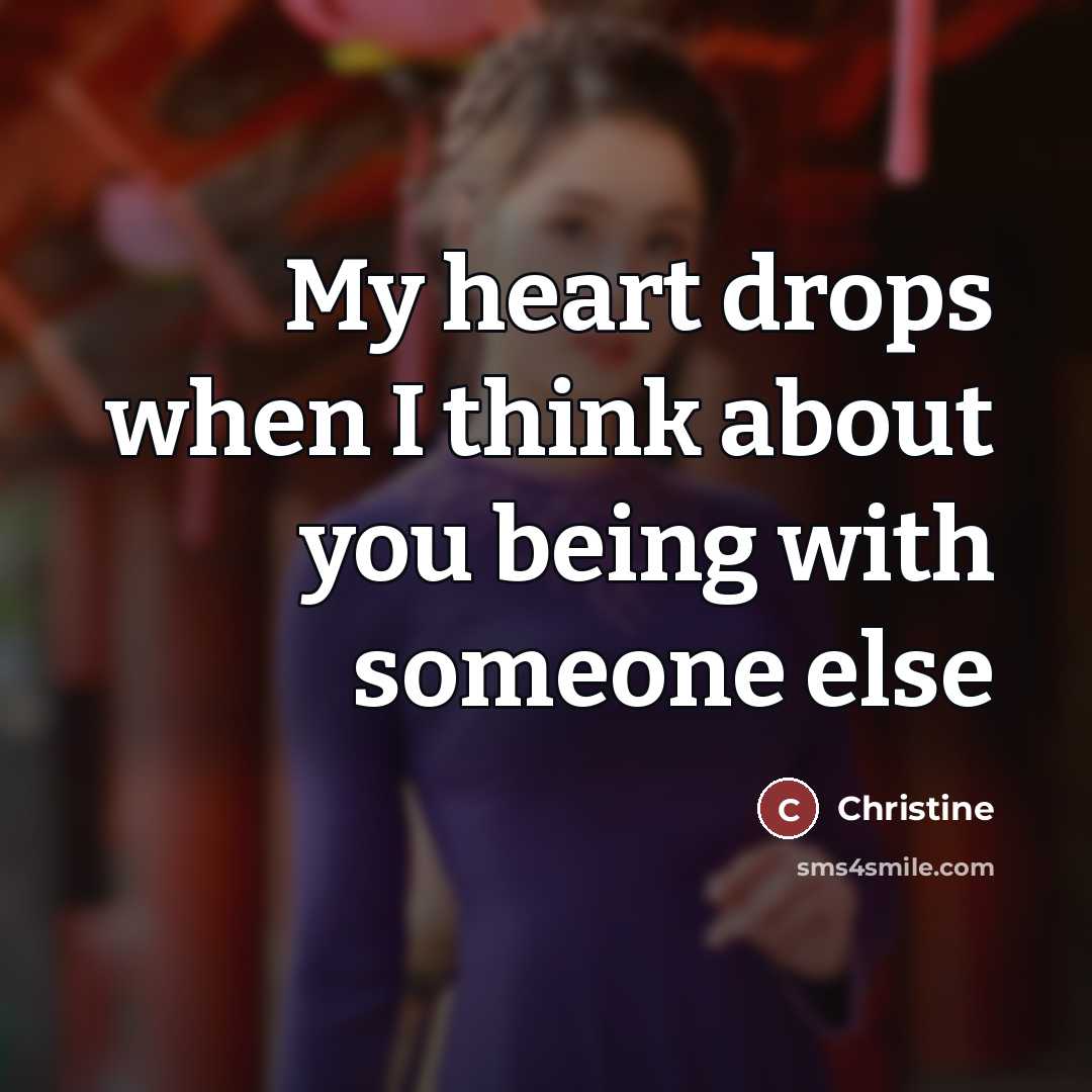 “My heart drops when I think about you being with…” quote by Christine