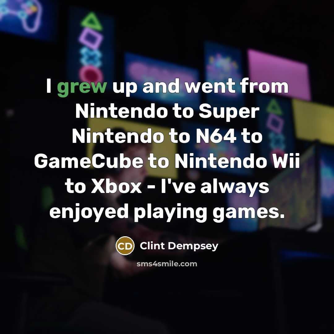 “I grew up and went from Nintendo to Super Nintendo…” quote by Clint Dempsey
