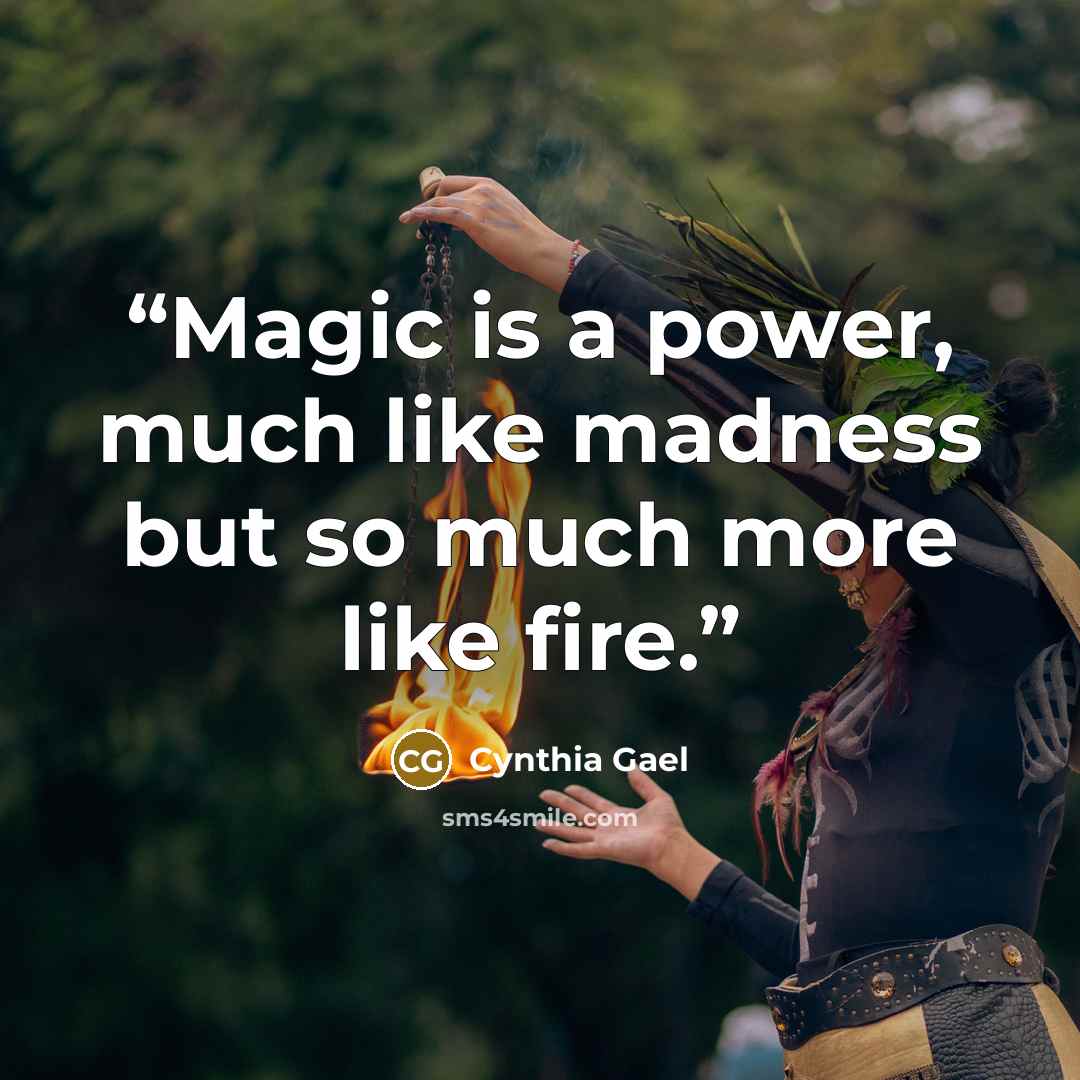 “Magic is a power, much like madness but so much more like fire.” quote by Cynthia Gael