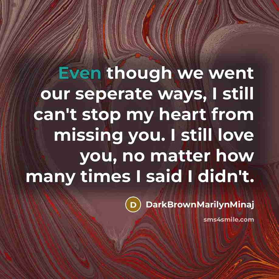 “Even though we went our seperate ways, I still can't stop my heart from missing you. I still love you, no matter how many times I said I didn't.” quote by DarkBrownMarilynMinaj