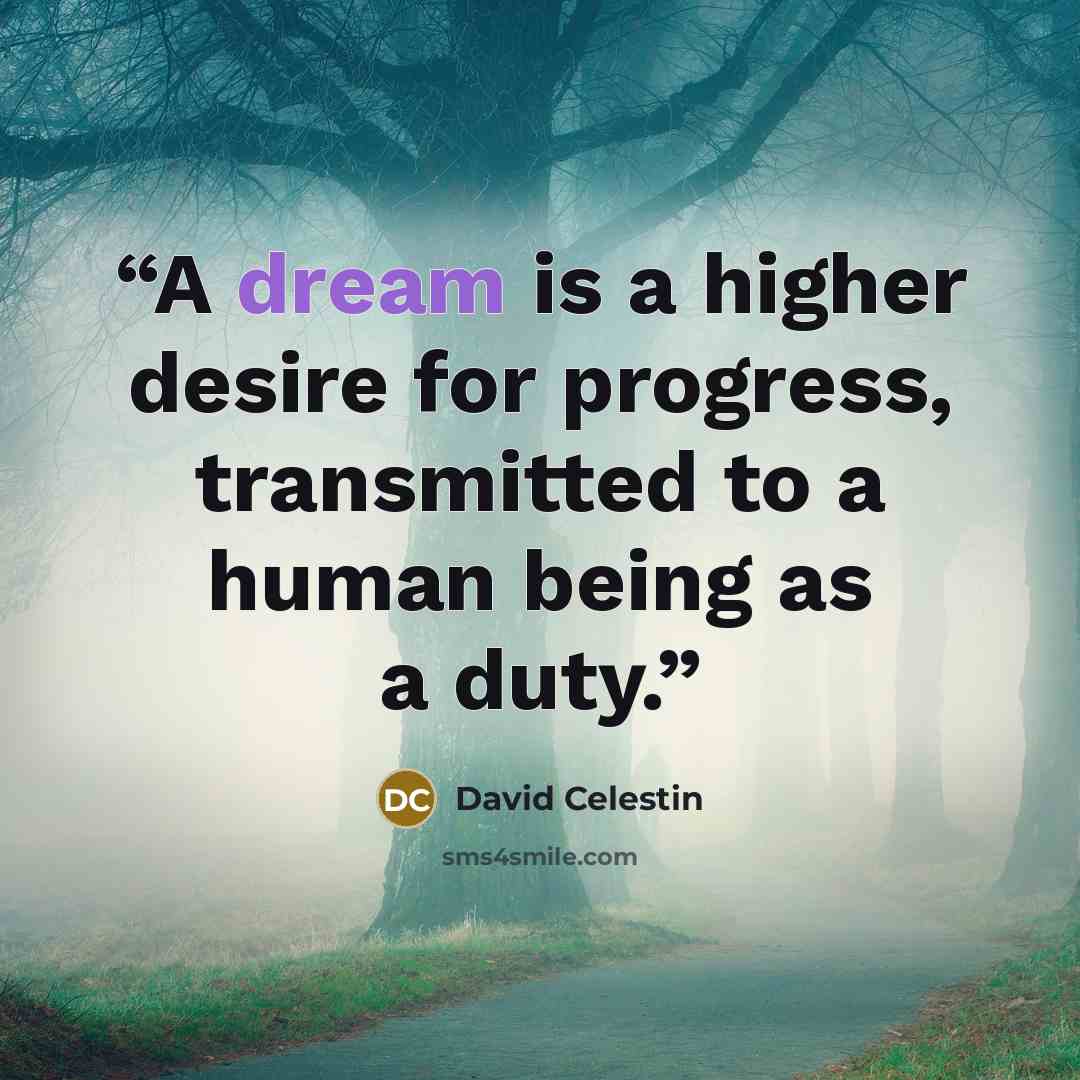 “A dream is a higher desire for progress, transmitted to a human being as a duty.” quote by David Celestin