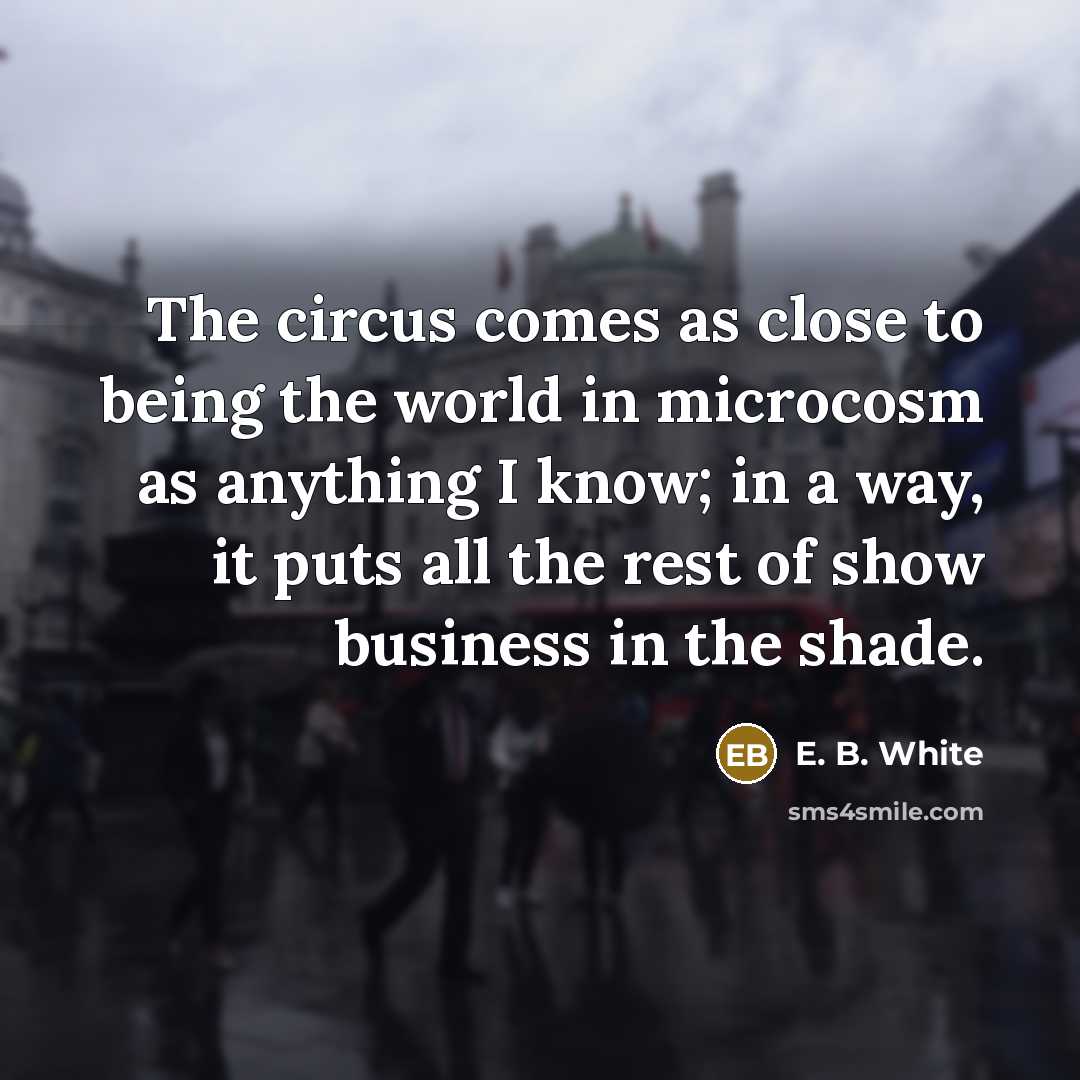 “The circus comes as close to being the world in…” quote by E. B. White
