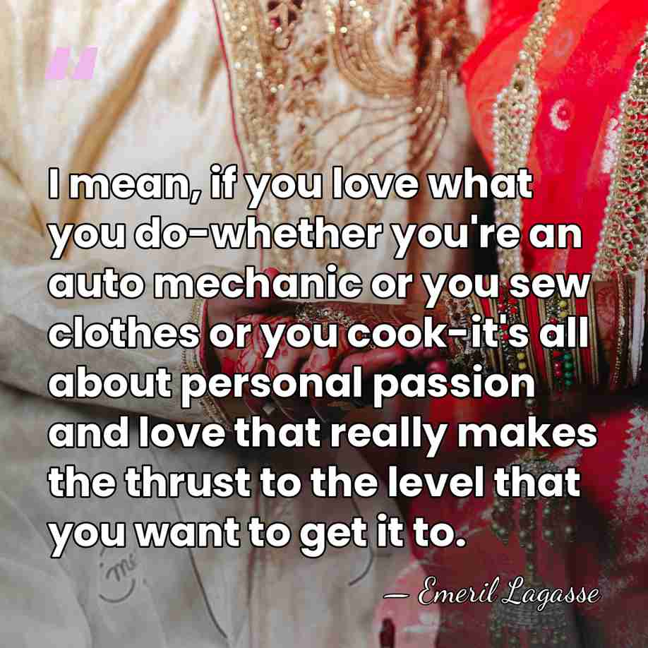 I mean, if you love what you do-whether you're an auto mechanic&hellip; - Emeril Lagasse
