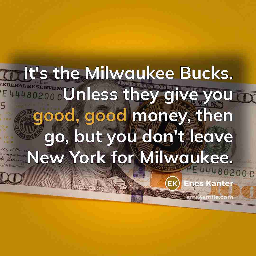 “It's the Milwaukee Bucks. Unless they give you good, good…” quote by Enes Kanter