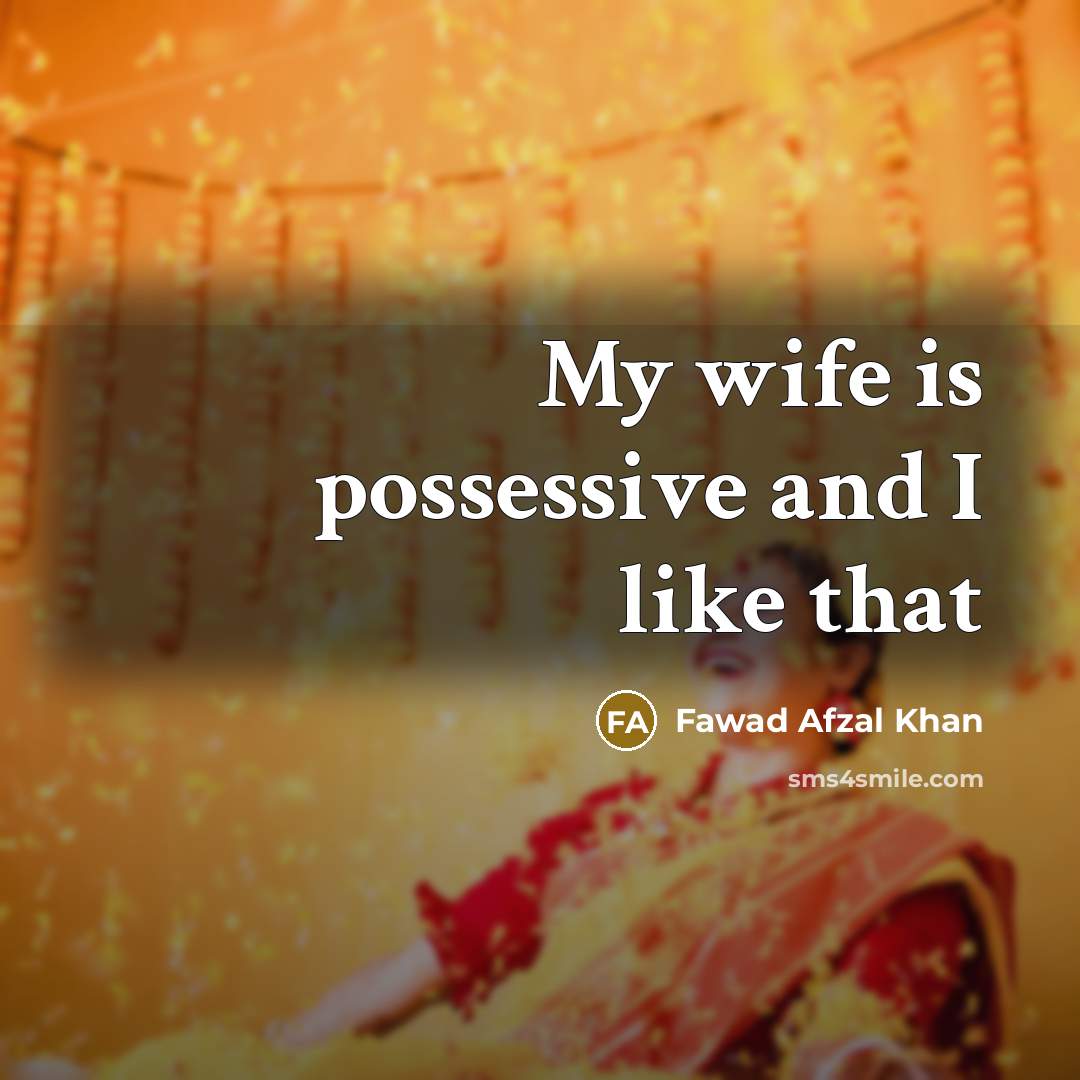 “My wife is possessive and I like that…” quote by Fawad Afzal Khan