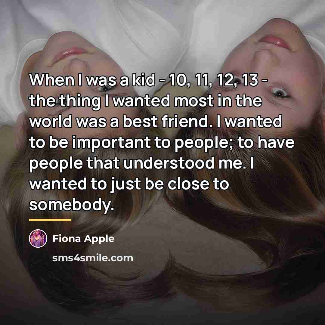 “When I was a kid - 10, 11, 12, 13…” quote by Fiona Apple