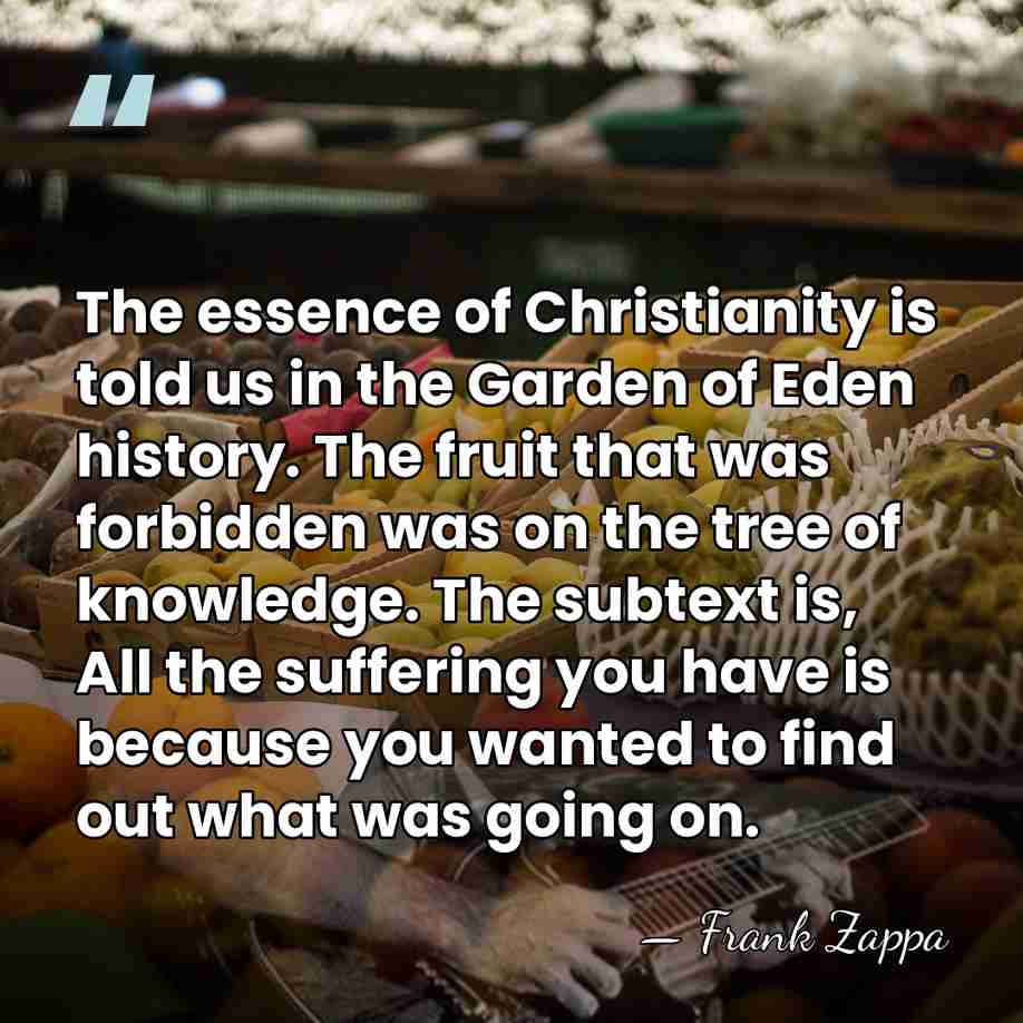 The essence of Christianity is told us in the Garden of Eden&hellip; - Frank Zappa