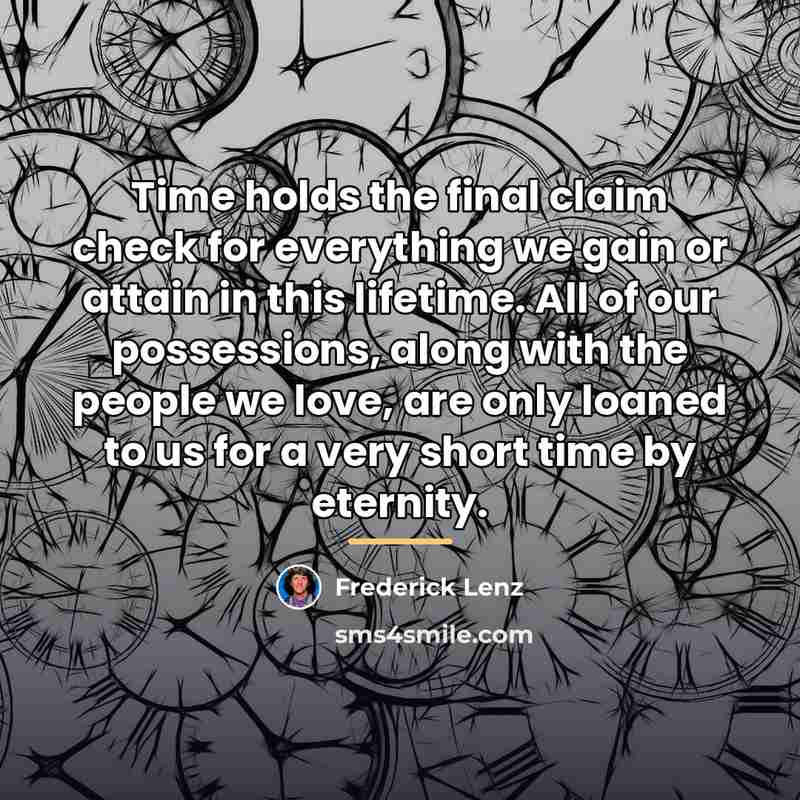 “Time holds the final claim check for everything we gain…” quote by Frederick Lenz