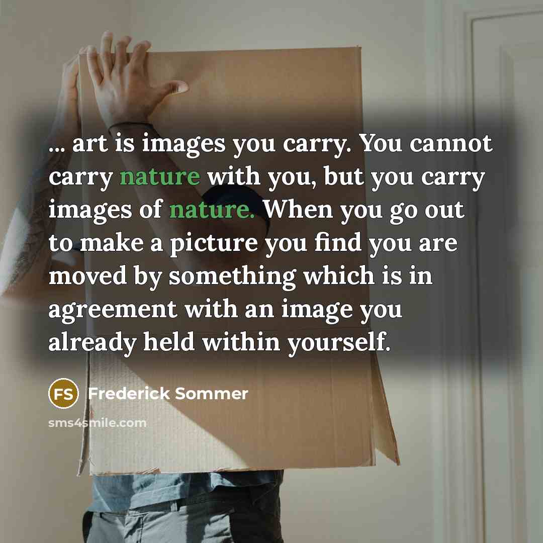 “... art is images you carry. You cannot carry nature…” quote by Frederick Sommer