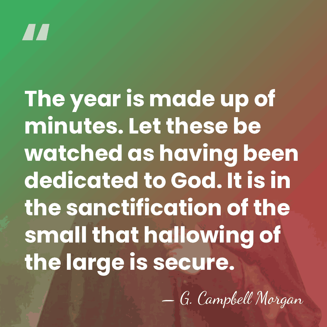 The year is made up of minutes. Let these be watched as&hellip; - G. Campbell Morgan