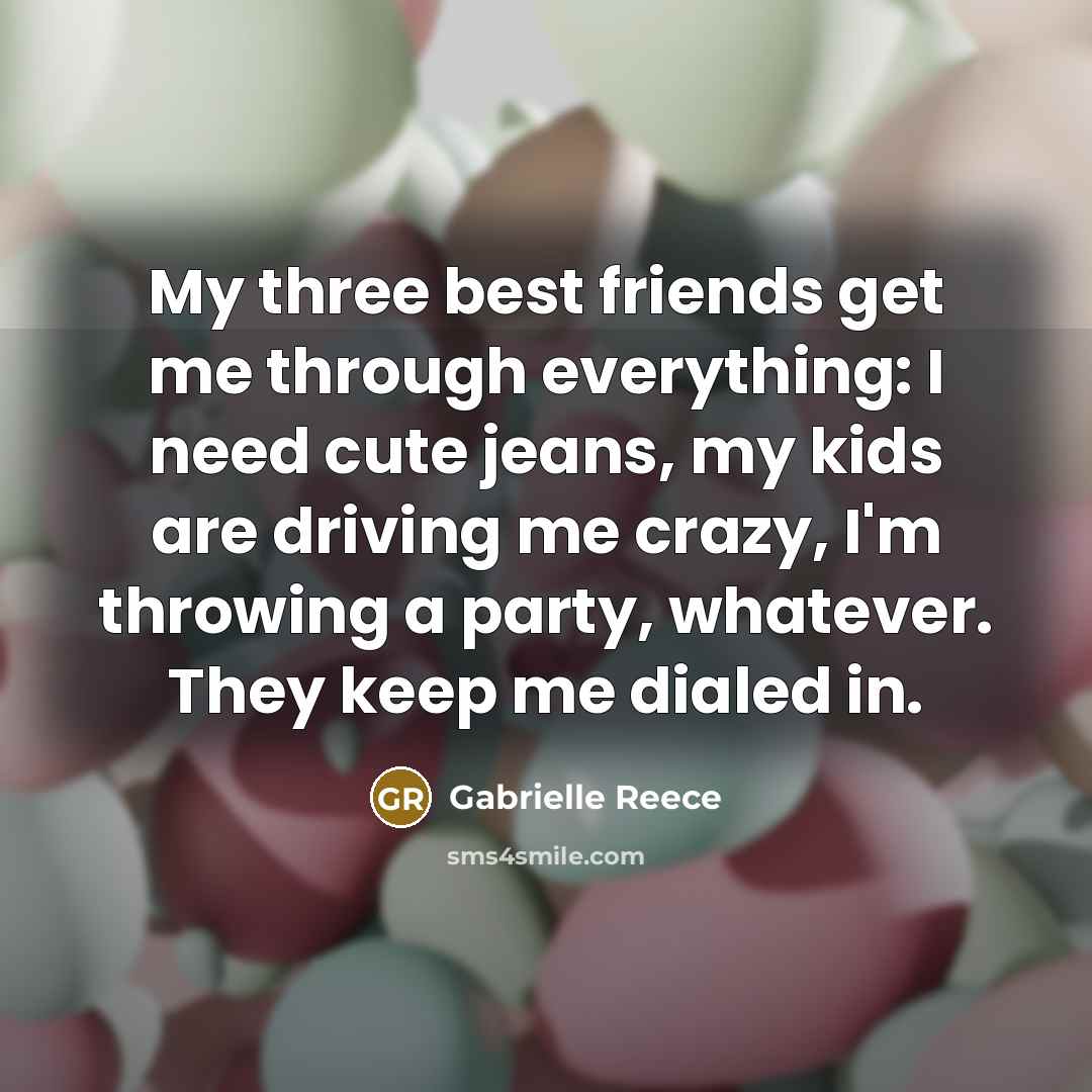 “My three best friends get me through everything: I need…” quote by Gabrielle Reece