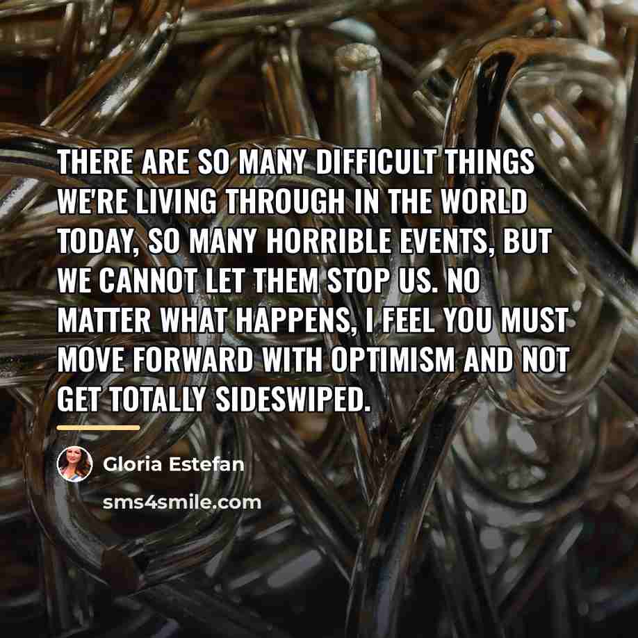 “There are so many difficult things we're living through in…” quote by Gloria Estefan