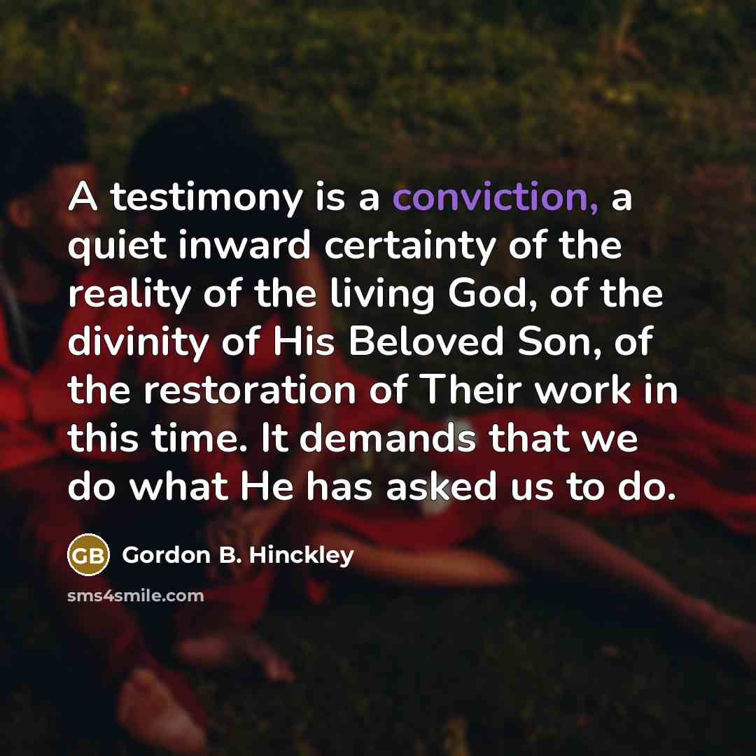 “A testimony is a conviction, a quiet inward certainty of…” quote by Gordon B. Hinckley