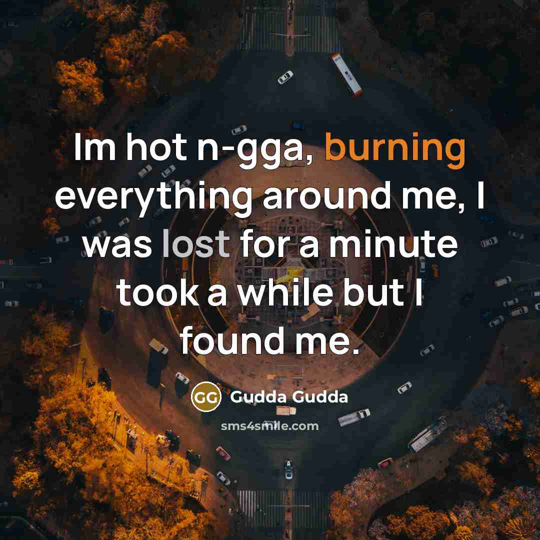 “Im hot n-gga, burning everything around me, I was lost for a minute took a while but I found me.” quote by Gudda Gudda