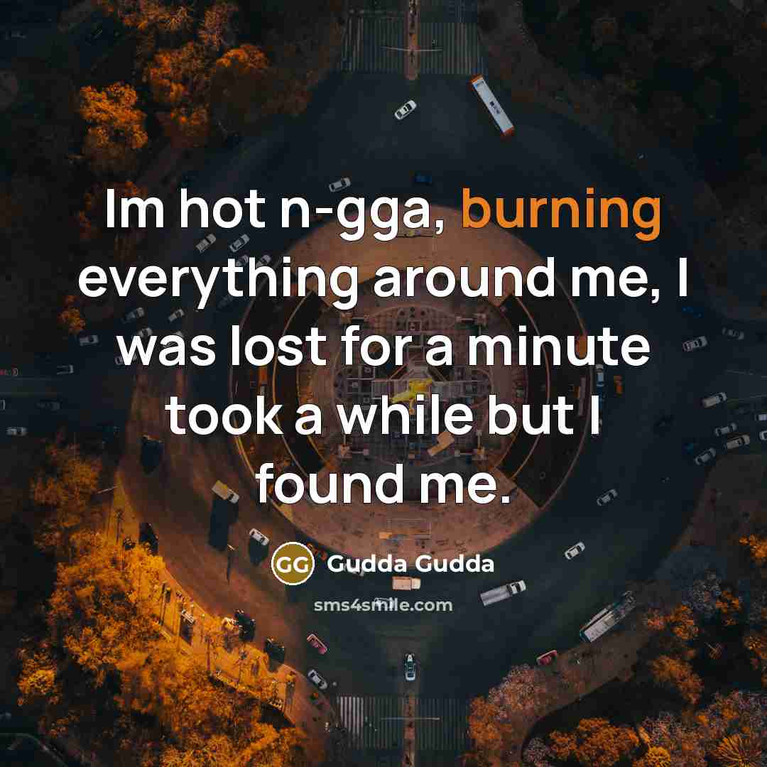 “Im hot n-gga, burning everything around me, I was lost…” quote by Gudda Gudda