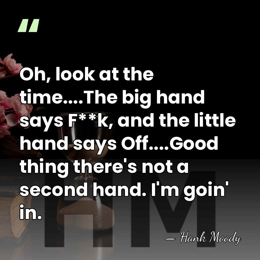 Oh, look at the time....The big hand says F**k, and the little&hellip; - Hank Moody