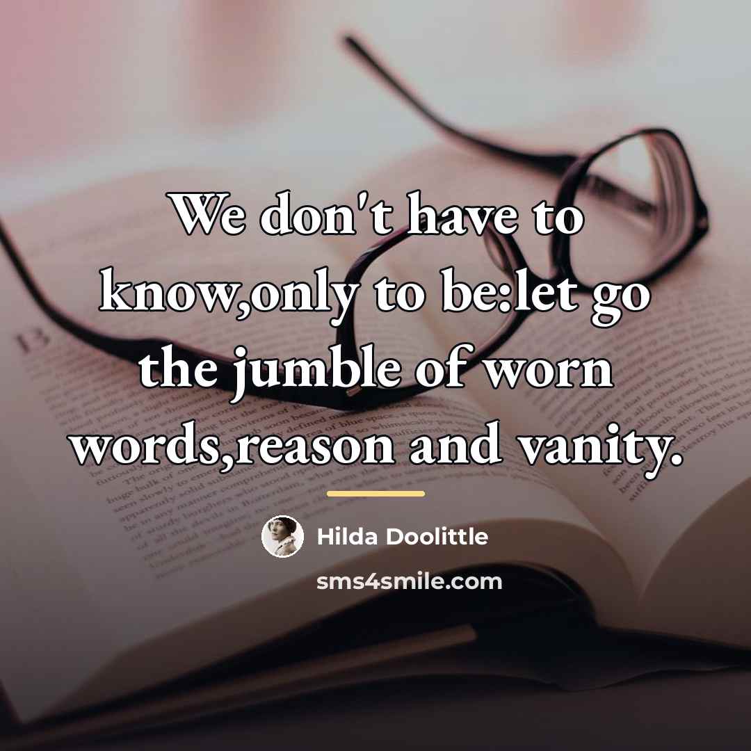 “We don't have to know,only to be:let go the jumble…” quote by Hilda Doolittle