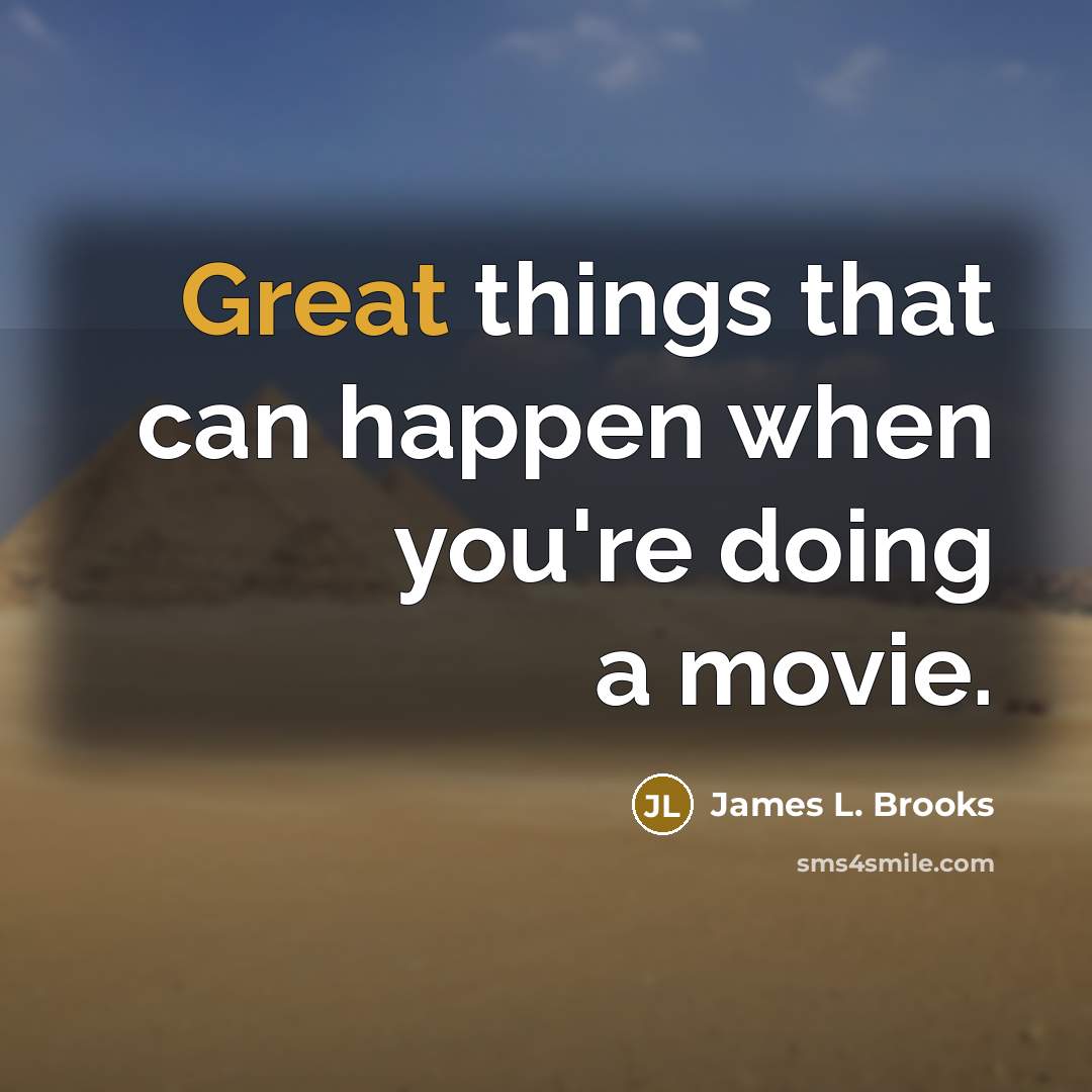 “Great things that can happen when you're doing a movie.…” quote by James L. Brooks