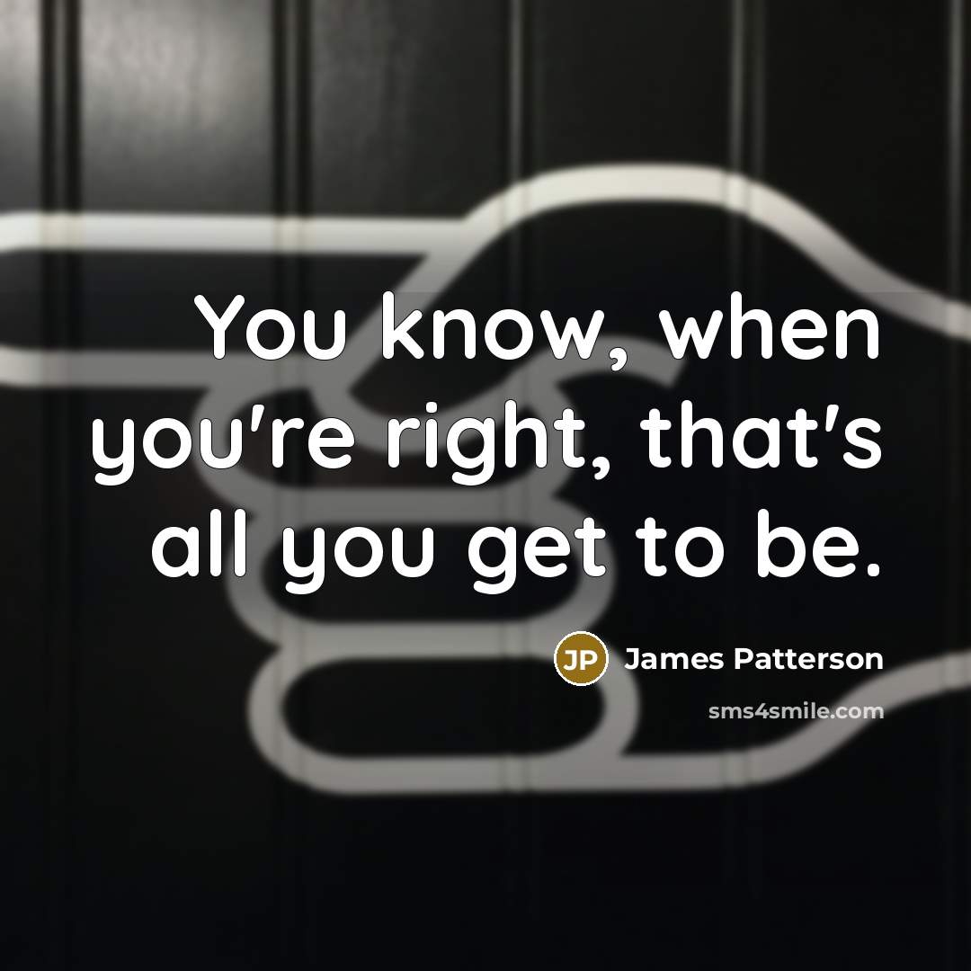 “You know, when you're right, that's all you get to…” quote by James Patterson