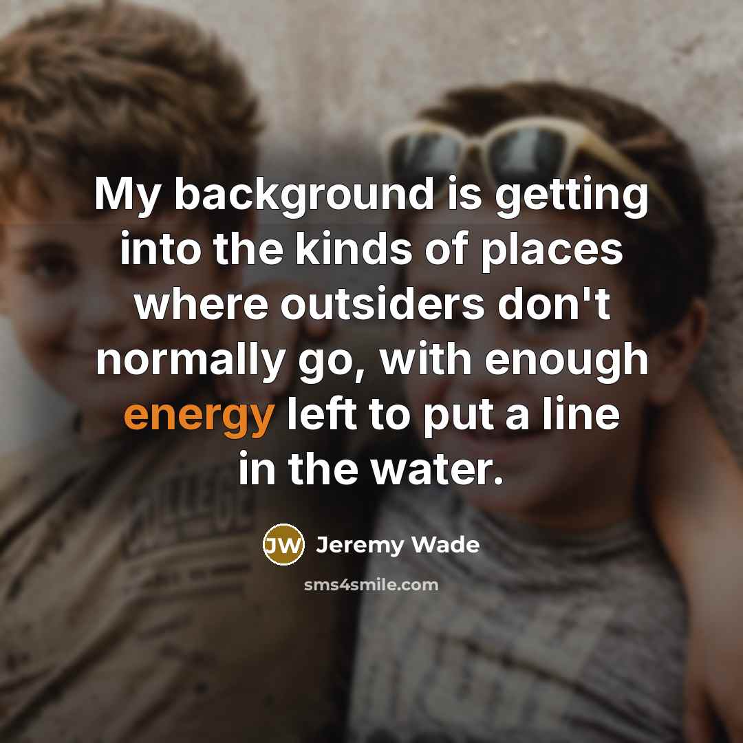 “My background is getting into the kinds of places where…” quote by Jeremy Wade