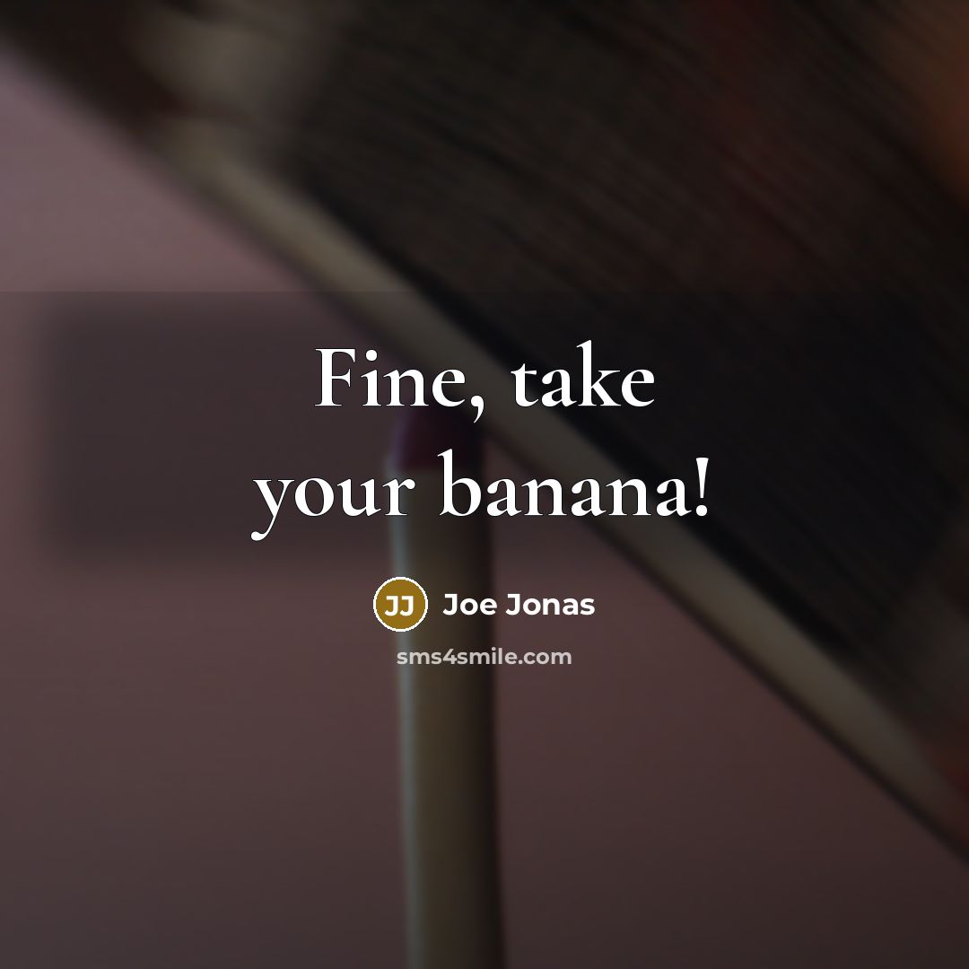 “Fine, take your banana!…” quote by Joe Jonas