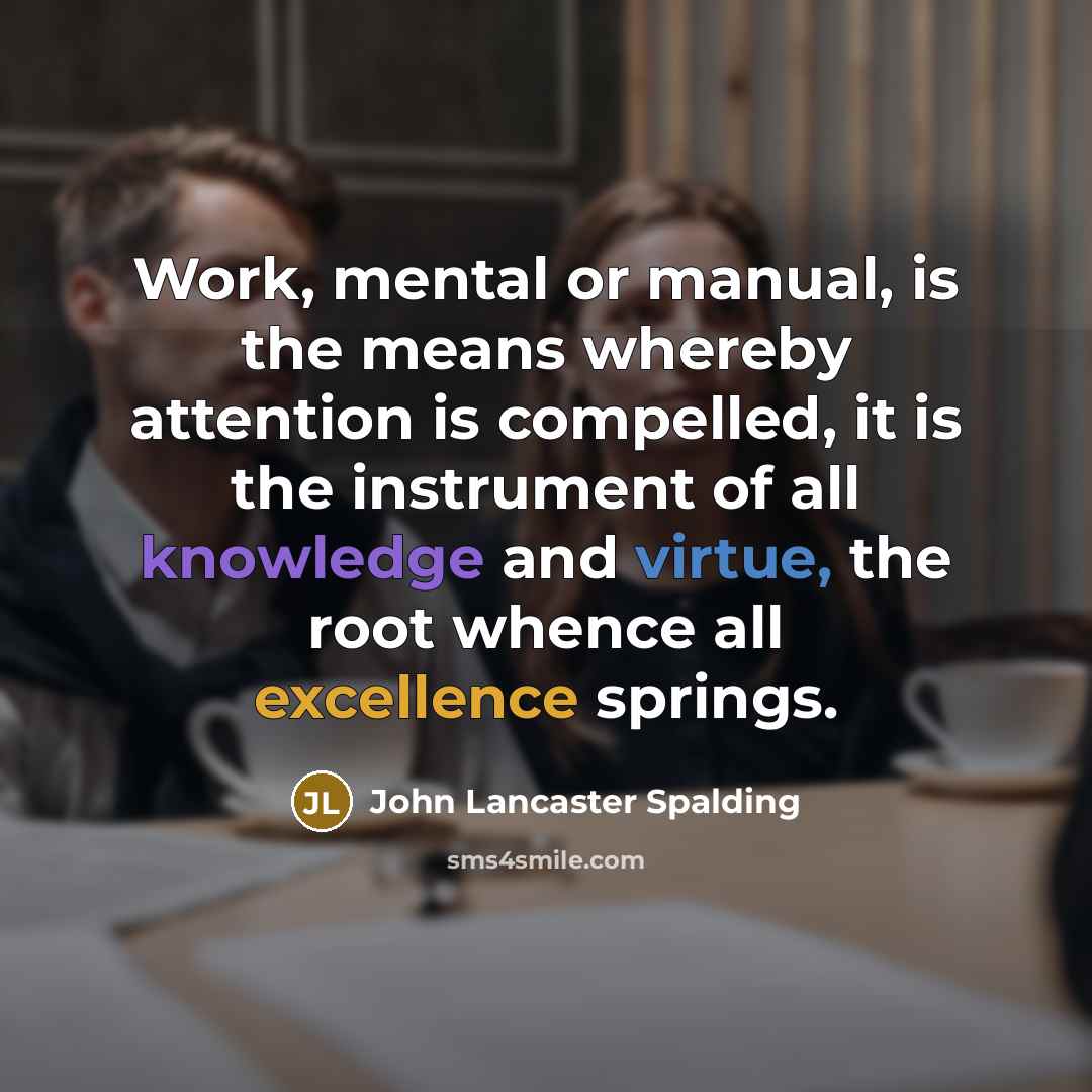 “Work, mental or manual, is the means whereby attention is…” quote by John Lancaster Spalding