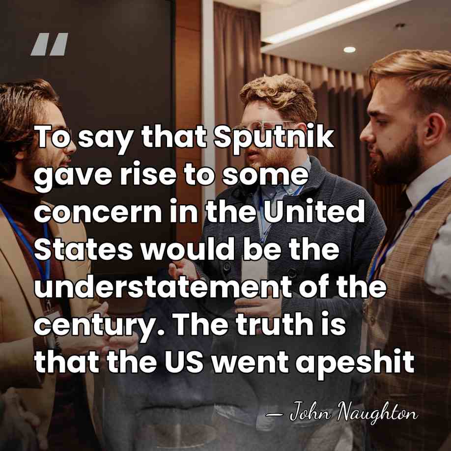 To say that Sputnik gave rise to some concern in the United&hellip; - John Naughton