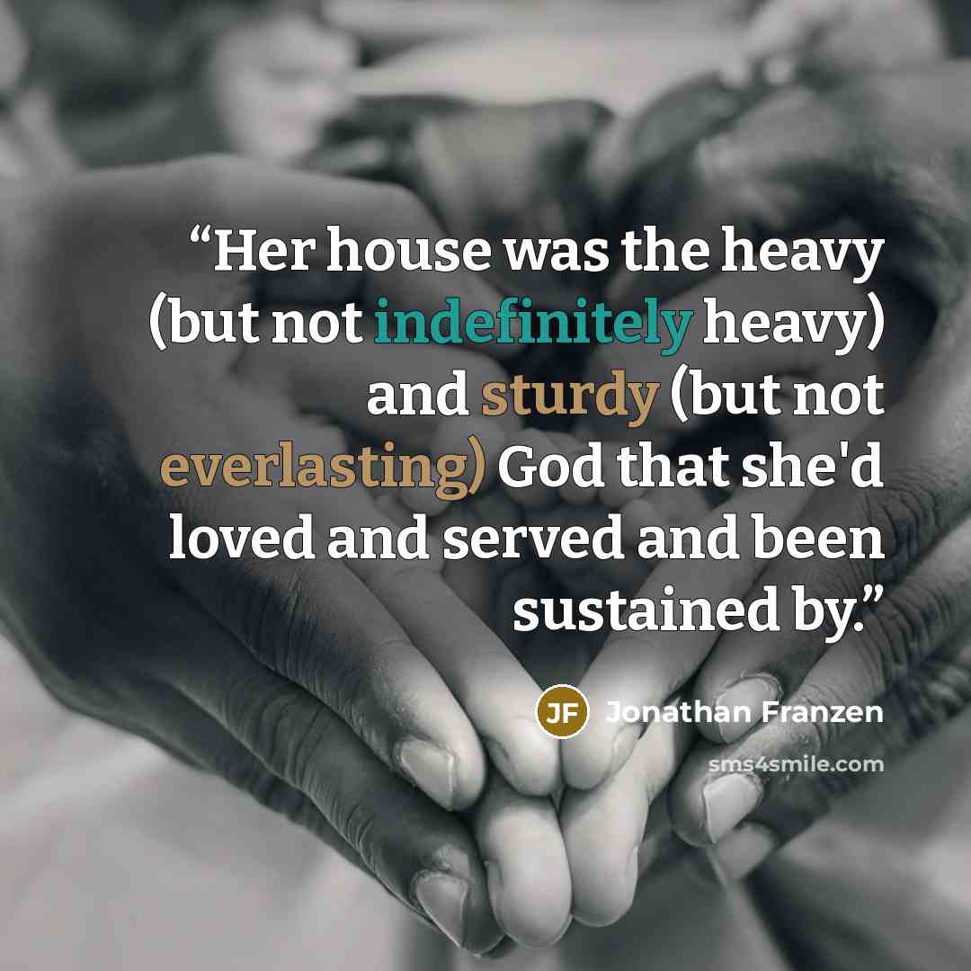“Her house was the heavy (but not indefinitely heavy) and sturdy (but not everlasting) God that she'd loved and served and been sustained by.” quote by Jonathan Franzen
