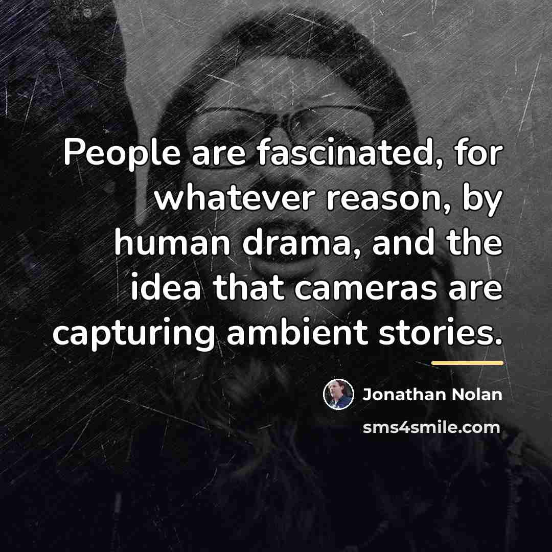 “People are fascinated, for whatever reason, by human drama, and…” quote by Jonathan Nolan