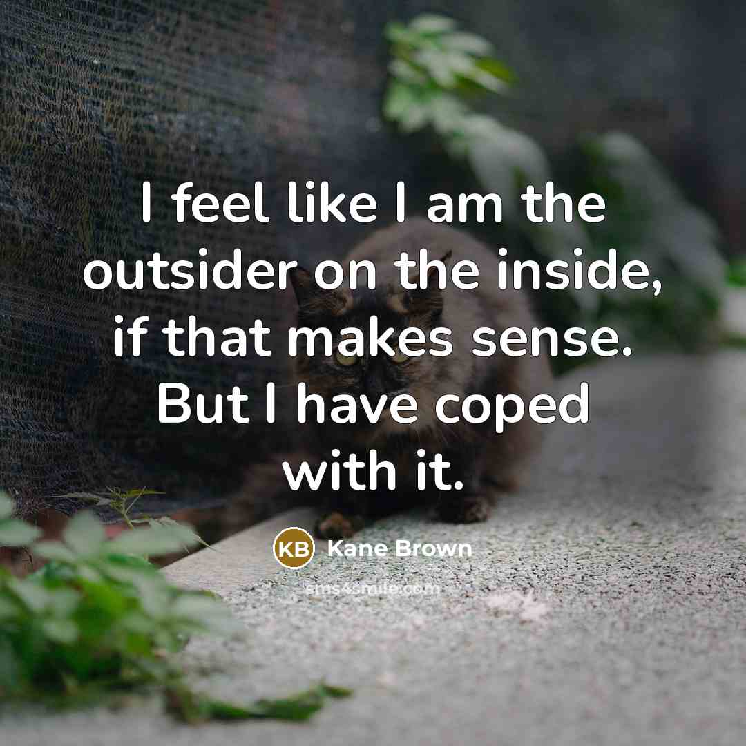 “I feel like I am the outsider on the inside,…” quote by Kane Brown