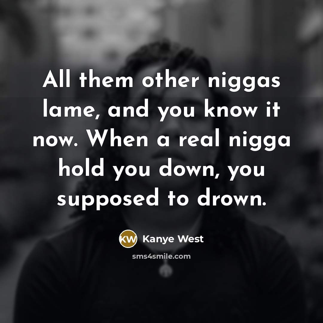 “All them other niggas lame, and you know it now.…” quote by Kanye West