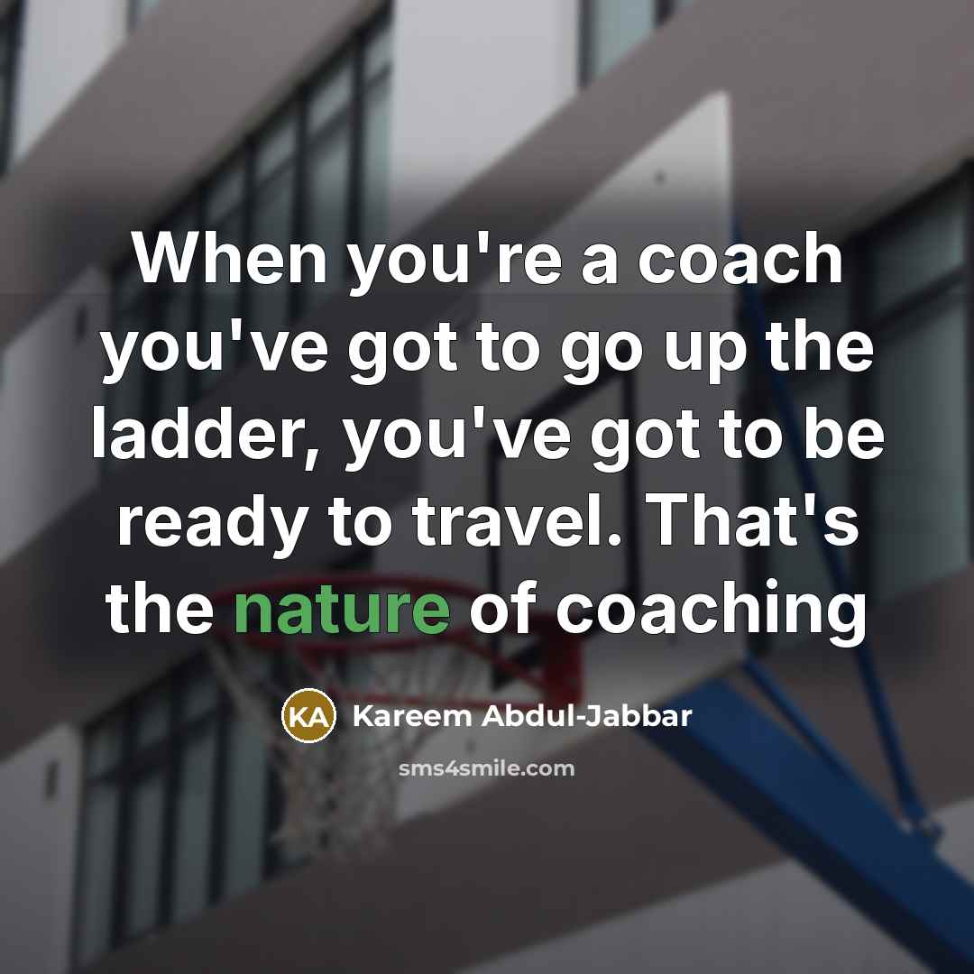 “When you're a coach you've got to go up the…” quote by Kareem Abdul-Jabbar