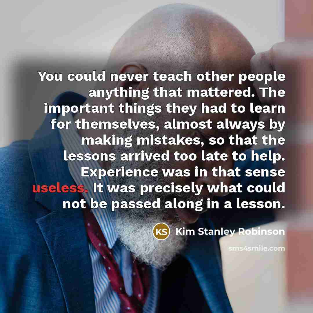 “You could never teach other people anything that mattered. The…” quote by Kim Stanley Robinson
